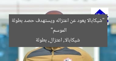 “شيكابالا يعود عن اعتزاله ويستهدف حصد بطولة الموسم”  
شيكابالا, اعتزال, بطولة
