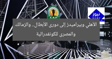 الأهلي وبيراميدز إلى دورى الأبطال.. والزمالك والمصرى للكونفدرالية
