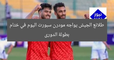 طلائع الجيش يواجه مودرن سبورت اليوم في ختام بطولة الدورى