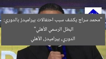 “محمد سراج يكشف سبب احتفالات بيراميدز بالدوري: البطل الرسمي الأهلي”  
الدوري, بيراميدز, الأهلي