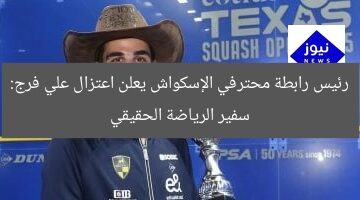 رئيس رابطة محترفي الإسكواش يعلن اعتزال علي فرج: سفير الرياضة الحقيقي
