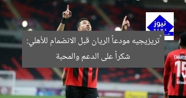 تريزيجيه مودعاً الريان قبل الانضمام للأهلي: شكراً على الدعم والمحبة