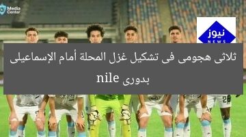 ثلاثى هجومى فى تشكيل غزل المحلة أمام الإسماعيلى بدورى nile