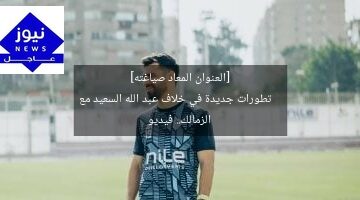 [العنوان المعاد صياغته]  
تطورات جديدة في خلاف عبد الله السعيد مع الزمالك.. فيديو
