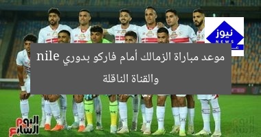 موعد مباراة الزمالك أمام فاركو بدوري nile والقناة الناقلة