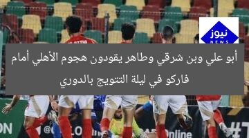 أبو علي وبن شرقي وطاهر يقودون هجوم الأهلي أمام فاركو في ليلة التتويج بالدوري