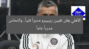 الأهلي يعلن تعيين ريبييرو مديراً فنياً.. والنحاس مدرباً عاماً