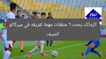 الزمالك يحدد 6 صفقات مهمة لفريقه في ميركاتو الصيف