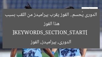 الدورى يُحسم.. الفوز يقرب بيراميدز من اللقب بسبب هذا الفوز  
[KEYWORDS_SECTION_START]  
الدورى, بيراميدز, الفوز