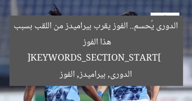 الدورى يُحسم.. الفوز يقرب بيراميدز من اللقب بسبب هذا الفوز  
[KEYWORDS_SECTION_START]  
الدورى, بيراميدز, الفوز