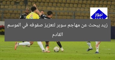 زيد يبحث عن مهاجم سوبر لتعزيز صفوفه في الموسم القادم