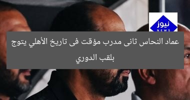 عماد النحاس ثانى مدرب مؤقت فى تاريخ الأهلي يتوج بلقب الدوري
