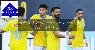 [الإسماعيلى يبدأ معسكر تدريبي مغلق اليوم لمواجهة غزل المحلة في الدوري]