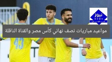 مواعيد نصف نهائي كأس عاصمة مصر: القناة الناقلة