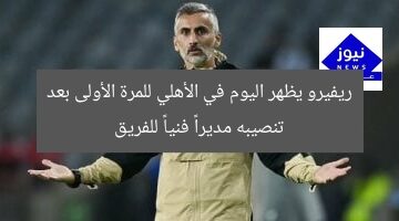 ريفيرو يظهر اليوم في الأهلي للمرة الأولى بعد تنصيبه مديراً فنياً للفريق