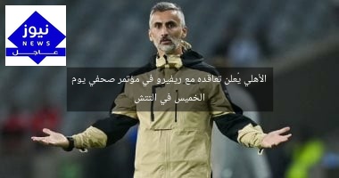 الأهلي يُعلن تعاقده مع ريفيرو في مؤتمر صحفي يوم الخميس في التتش