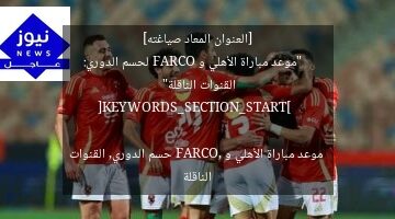 [العنوان المعاد صياغته]  
“موعد مباراة الأهلي و FARCO لحسم الدوري: القنوات الناقلة”

[KEYWORDS_SECTION_START]  
موعد مباراة الأهلي و FARCO, حسم الدوري, القنوات الناقلة