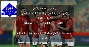 [العنوان المعاد صياغته]  
“موعد مباراة الأهلي و FARCO لحسم الدوري: القنوات الناقلة”

[KEYWORDS_SECTION_START]  
موعد مباراة الأهلي و FARCO, حسم الدوري, القنوات الناقلة