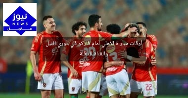 أوقات مباراة الأهلي أمام فاركو في دوري النيل والقناة الناقلة