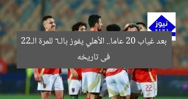 بعد غياب 20 عاما.. الأهلي يفوز بالـ6 للمرة الـ22 فى تاريخه