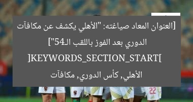 الأهلي يُعلن قائمة مكافآت الدوري بعد الفوز باللقب 45