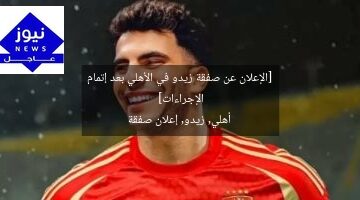 [الإعلان عن صفقة زيدو في الأهلي بعد إتمام الإجراءات]  
أهلي, زيدو, إعلان صفقة