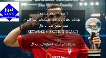 [العنوان المعاد صياغته]  
نهائيات بطولة بالم هيلز للاسكواش تبدأ اليوم.. مصر تضمن لقب الرجال  

[KEYWORDS_SECTION_START]  
بطولة بالم هيلز, الاسكواش, الرجال