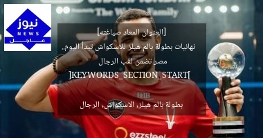 [العنوان المعاد صياغته]  
نهائيات بطولة بالم هيلز للاسكواش تبدأ اليوم.. مصر تضمن لقب الرجال  

[KEYWORDS_SECTION_START]  
بطولة بالم هيلز, الاسكواش, الرجال