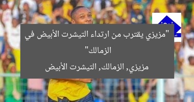“مزيزي يرجح كفة الزمالك.. اللاعب يقترب من القميص الأبيض”