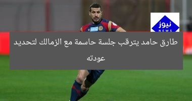 “طارق حامد ينتظر جلسة الزمالك الحاسمة لحسم عودته”
طارق حامد, الزمالك, العودة