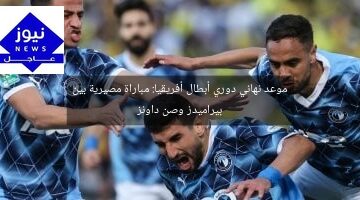 موعد نهائي دوري أبطال أفريقيا: مباراة مصيرية بين بيراميدز وصن داونز