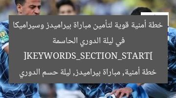 خطة أمنية قوية لتأمين مباراة بيراميدز وسيراميكا في ليلة الدوري الحاسمة
[KEYWORDS_SECTION_START]
خطة أمنية, مباراة بيراميدز, ليلة حسم الدوري