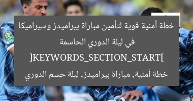 خطة أمنية قوية لتأمين مباراة بيراميدز وسيراميكا في ليلة الدوري الحاسمة
[KEYWORDS_SECTION_START]
خطة أمنية, مباراة بيراميدز, ليلة حسم الدوري