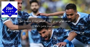 موعد نهائي دوري أبطال أفريقيا: مباراة مصيرية بين بيراميدز وصن داونز