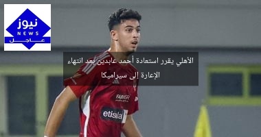 الأهلي يقرر استعادة أحمد عابدين بعد انتهاء الإعارة إلى سيراميكا
