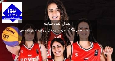 [العنوان المعاد صياغته]  
منتخب مصر 3X3 للسيدات يحقق برونزية تصفيات كأس العالم