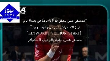 “مصطفى عسل يحقق فوزًا تاريخيًا في بطولة بالم هيلز للاسكواش على كريم عبد الجواد”  
[KEYWORDS_SECTION_START]  
مصطفى عسل, بطولة بالم هيلز, الاسكواش