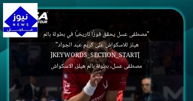 “مصطفى عسل يحقق فوزًا تاريخيًا في بطولة بالم هيلز للاسكواش على كريم عبد الجواد”  
[KEYWORDS_SECTION_START]  
مصطفى عسل, بطولة بالم هيلز, الاسكواش