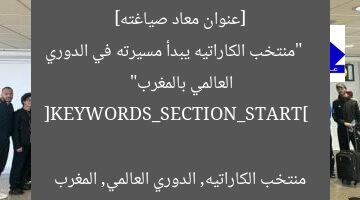 [عنوان معاد صياغته]  
“منتخب الكاراتيه يبدأ مسيرته في الدوري العالمي بالمغرب”  

[KEYWORDS_SECTION_START]  
منتخب الكاراتيه, الدوري العالمي, المغرب