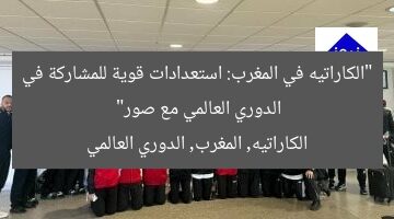 “الكاراتيه في المغرب: استعدادات قوية للمشاركة في الدوري العالمي مع صور”  
الكاراتيه, المغرب, الدوري العالمي