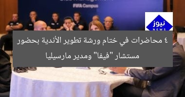 4 محاضرات في ختام ورشة تطوير الأندية بحضور مستشار “فيفا” ومدير مارسيليا