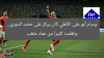 وسام أبو على: الأهلي كان يركز على حصد الدورى.. وتعلمت كثيرا من عماد متعب