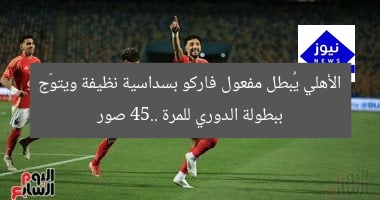 الأهلي يُبطل مفعول فاركو بسداسية نظيفة ويتوّج ببطولة الدوري للمرة 45.. صور
