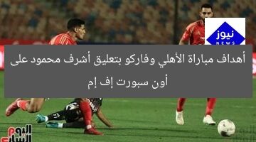 أهداف مباراة الأهلي وفاركو بتعليق أشرف محمود على أون سبورت إف إم