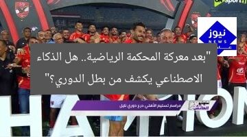 “بعد معركة المحكمة الرياضية.. هل الذكاء الاصطناعي يكشف من بطل الدوري؟”