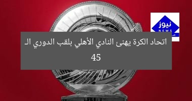 اتحاد الكرة يهنئ النادي الأهلي بلقب الدوري الـ 45