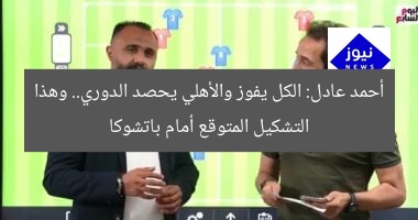 أحمد عادل: الكل يفوز والأهلي يحصد الدوري.. وهذا التشكيل المتوقع أمام باتشوكا