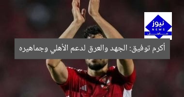 أكرم توفيق: الجهد والعرق لدعم الأهلي وجماهيره