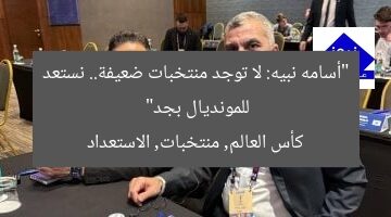 “أسامه نبيه: لا توجد منتخبات ضعيفة.. نستعد للمونديال بجد”  
كأس العالم, منتخبات, الاستعداد