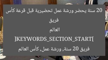 فريق 20 سنة يحضر ورشة عمل تحضيرية قبل قرعة كأس العالم
[KEYWORDS_SECTION_START]
فريق 20 سنة, ورشة عمل, كأس العالم